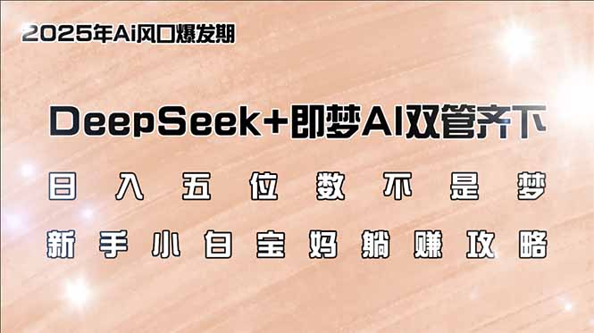 日入五位数不是梦，DeepSeek+即梦AI双管齐下，新手小白宝妈躺赚攻略-非凡网-资源网-最新项目分享平台