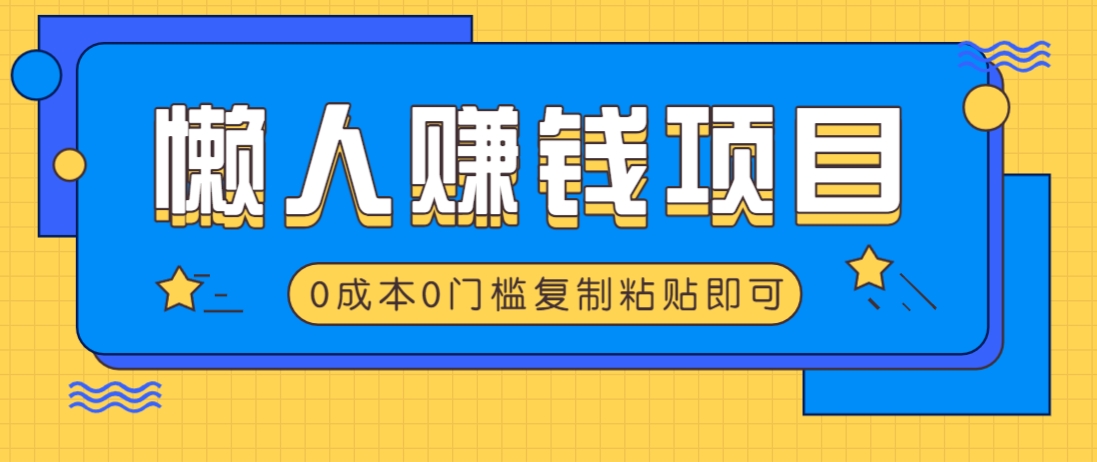 适合懒人的赚钱方法，复制粘贴即可，小白轻松上手几分钟就搞定-非凡网-资源网-最新项目分享平台