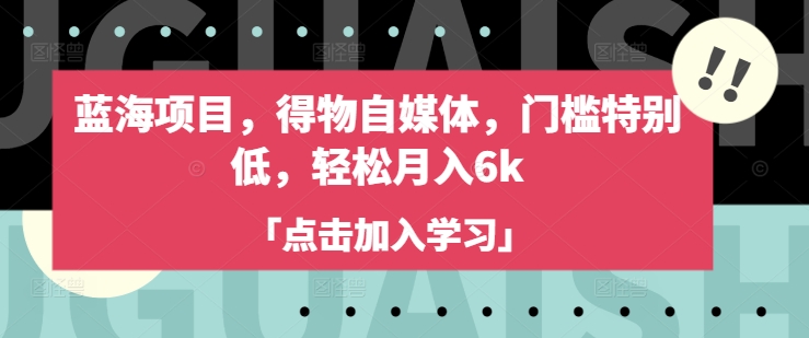 蓝海项目，得物自媒体，门槛特别低，轻松月入6k-非凡网-资源网-最新项目分享平台