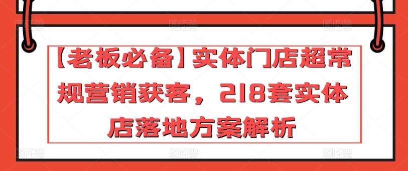 【老板必备】实体门店超常规营销获客，218套实体店落地方案解析-非凡网-资源网-最新项目分享平台