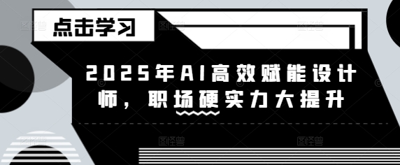 2025年AI高效赋能设计师，职场硬实力大提升-非凡网-资源网-最新项目分享平台