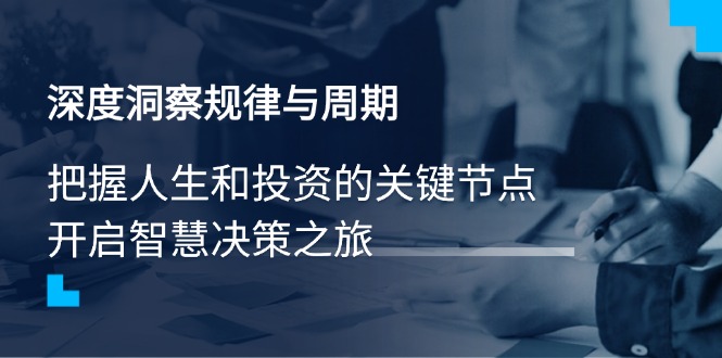 深度洞察规律与周期，把握人生和投资的关键节点，开启智慧决策之旅-非凡网-资源网-最新项目分享平台