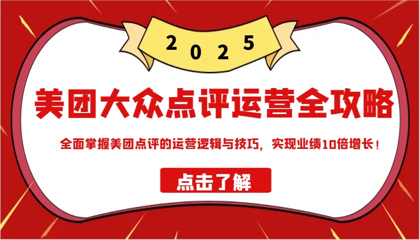 美团大众点评运营全攻略2025，全面掌握美团点评的运营逻辑与技巧，实现业绩10倍增长！-非凡网-资源网-最新项目分享平台