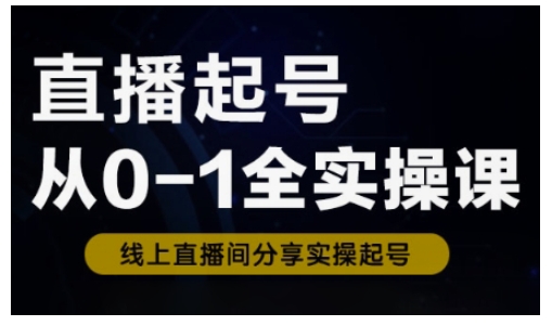 直播起号从0-1全实操课，新人0基础快速入门，0-1阶段流程化学习-非凡网-资源网-最新项目分享平台