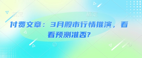 付费文章：3月股市行情推演，看看预测准否?-非凡网-资源网-最新项目分享平台