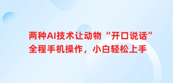 两种AI技术让动物“开口说话”全程手机操作，小白轻松上手-非凡网-资源网-最新项目分享平台