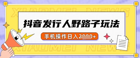 抖音发行人野路子玩法，一单利润50，手机操作一天多张【揭秘】-非凡网-资源网-最新项目分享平台