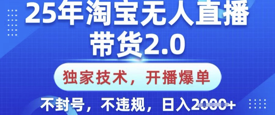 25年淘宝无人直播带货2.0.独家技术，开播爆单，纯小白易上手，不封号，不违规，日入多张【揭秘】-非凡网-资源网-最新项目分享平台