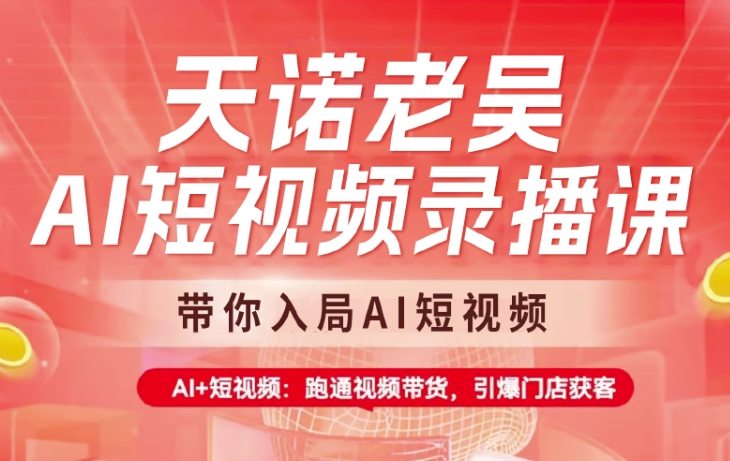 天诺老吴AI短视频录播课，带你入局AI短视频，AI+短视频，跑通视频带货-非凡网-资源网-最新项目分享平台