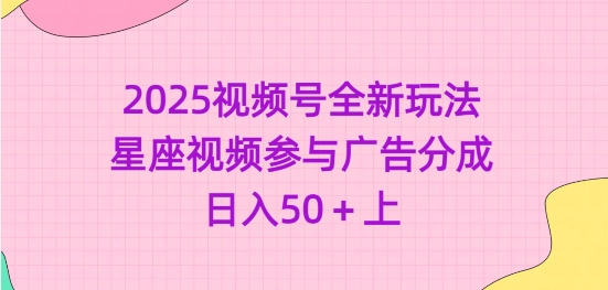 2025视频号全新玩法-星座视频参与广告分成，日入50+上-非凡网-资源网-最新项目分享平台