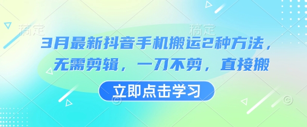 3月最新抖音手机搬运2种方法，无需剪辑，一刀不剪，直接搬-非凡网-资源网-最新项目分享平台