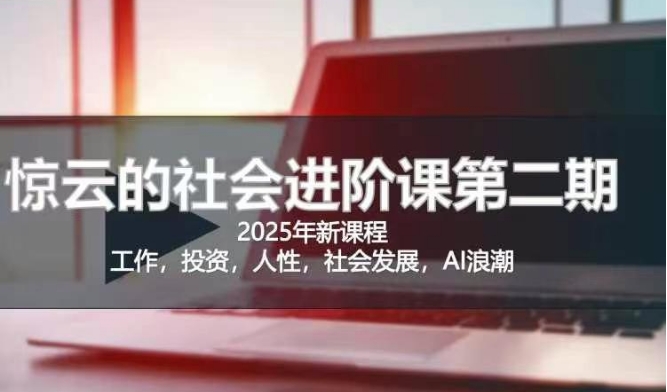 2025惊云社会进阶课(全新课程)，如果你要让自己的人生变清晰化社会化的话 这是我必推的一门课-非凡网-资源网-最新项目分享平台