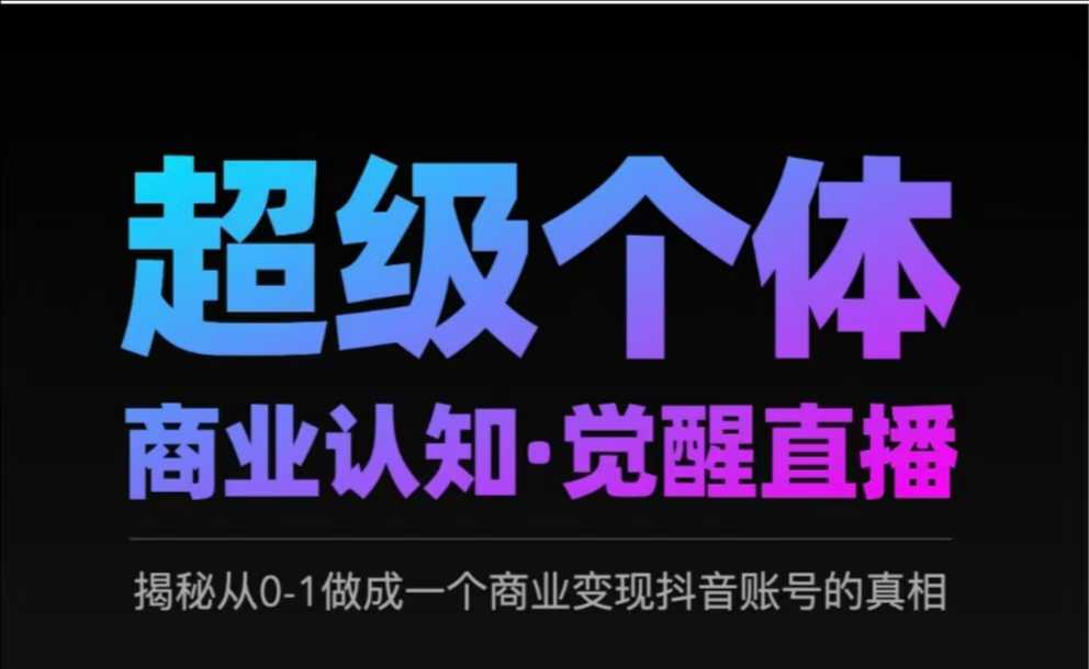 2025超级个体商业认知·觉醒直播，揭秘从0-1做成一个商业变现抖音账号的真相-非凡网-资源网-最新项目分享平台