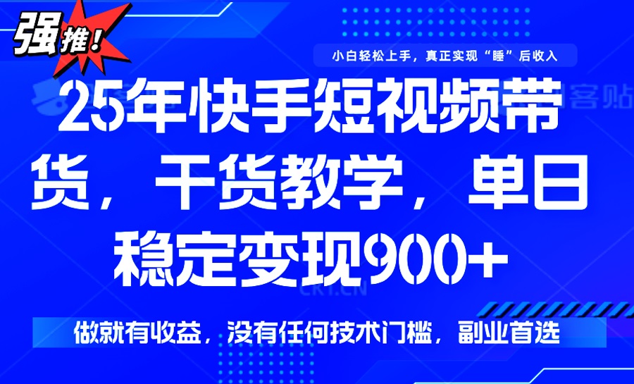 25年最新快手短视频带货，单日稳定变现900+，没有技术门槛，做就有收益-非凡网-资源网-最新项目分享平台