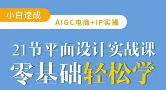 AIGC电商必备实操21节平面设计实战课，教你玩转AI-非凡网-资源网-最新项目分享平台