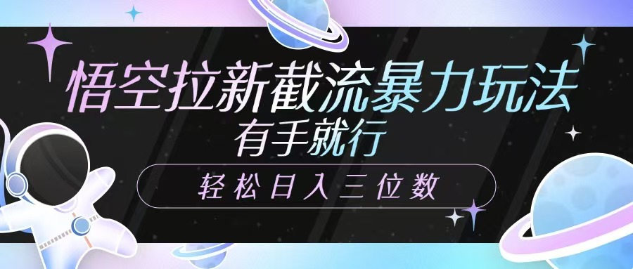 悟空拉新截流暴力玩法，有手就行，轻松日入三位数-非凡网-资源网-最新项目分享平台