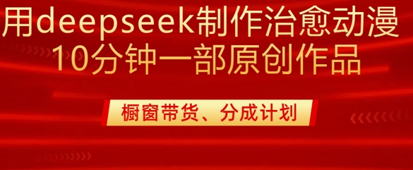 用deepseek制作治愈系漫剪，20分钟一部纯原创作品，多种变现渠道外面收费980-非凡网-资源网-最新项目分享平台