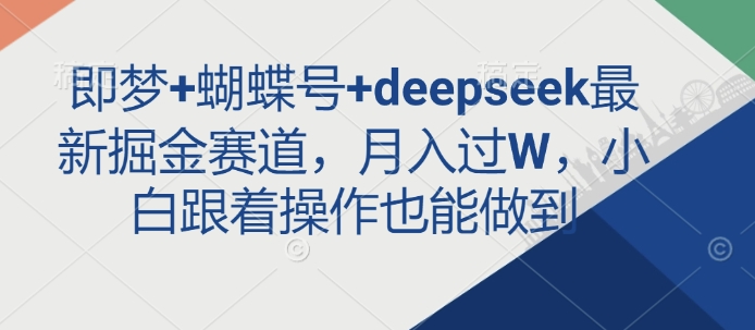 即梦+蝴蝶号+deepseek最新掘金赛道，月入过W，小白跟着操作也能做到-非凡网-资源网-最新项目分享平台