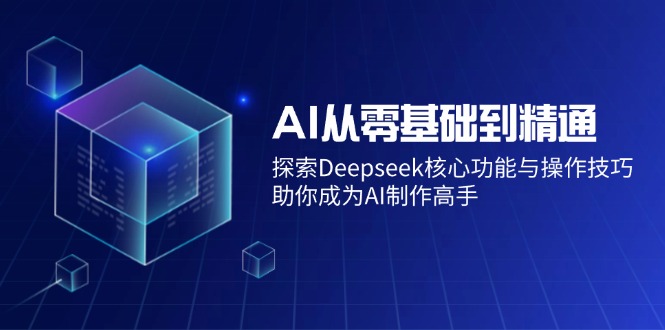 AI从零基础到精通：探索Deepseek核心功能与操作技巧，助你成为AI制作高手-非凡网-资源网-最新项目分享平台