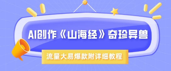 AI创作《山海经》奇珍异兽，超现实画风，流量大易爆款，附详细教程-非凡网-资源网-最新项目分享平台