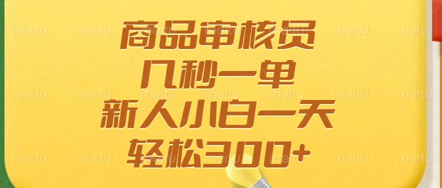 商品审核员，几秒一单，多劳多得，新人小白一天轻松300+-非凡网-资源网-最新项目分享平台