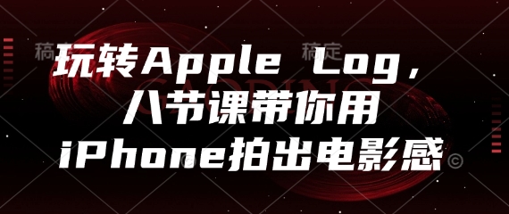 玩转Apple Log，八节课带你用iPhone拍出电影感-非凡网-资源网-最新项目分享平台