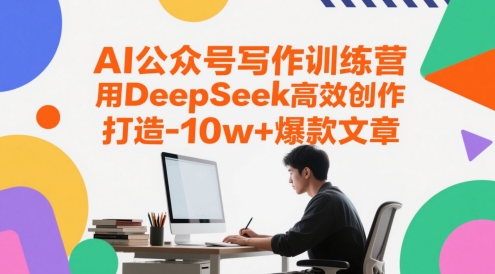 AI公众号写作训练营，用DeepSeek高效创作，打造10w+爆款文章-非凡网-资源网-最新项目分享平台