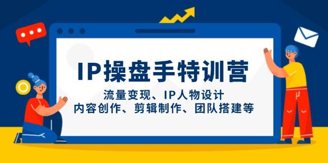 IP流量操盘手线上训练营，流量变现、IP人物设计、内容创作、剪辑、团队搭建等(更新)-非凡网-资源网-最新项目分享平台