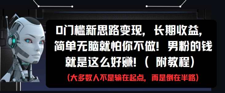 0门槛新思路变现，长期收益，简单无脑就怕你不做，男粉的钱就是这么好挣(附教程)-非凡网-资源网-最新项目分享平台