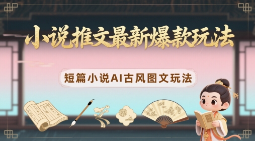 小说推文最新爆款玩法，短篇小说AI古风图文玩法-非凡网-资源网-最新项目分享平台