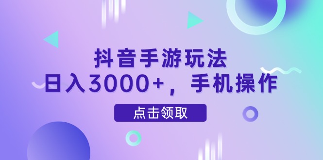 抖音手游玩法，日入3000+，手机操作-非凡网-资源网-最新项目分享平台