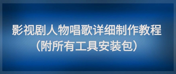 影视剧人物唱歌详细制作教程，点赞量动辄几十W(附所有工具安装包)-非凡网-资源网-最新项目分享平台