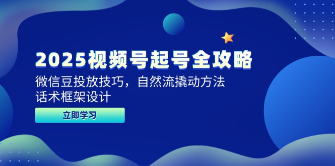 2025视频号起号全攻略，微信豆投放技巧，自然流撬动方法，话术框架设计-非凡网-资源网-最新项目分享平台