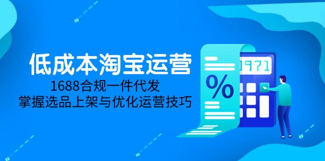 低成本淘宝运营-5月更新，1688合规一件代发，掌握选品上架与优化运营技巧-非凡网-资源网-最新项目分享平台