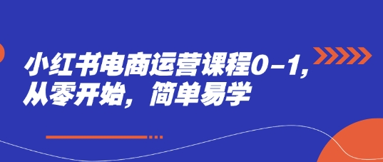 小红书电商运营课程0-1，从零开始，简单易学-非凡网-资源网-最新项目分享平台