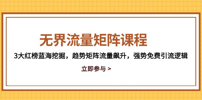 无界流量矩阵课程，3大红榜蓝海挖掘，趋势矩阵流量飙升，强势免费引流逻辑-非凡网-资源网-最新项目分享平台
