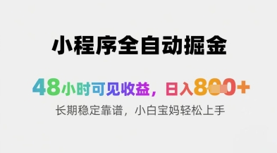 小程序全自动掘金，48小时可见收益，日入8张+长期稳定靠谱，小白宝妈轻松上手【揭秘】-非凡网-资源网-最新项目分享平台