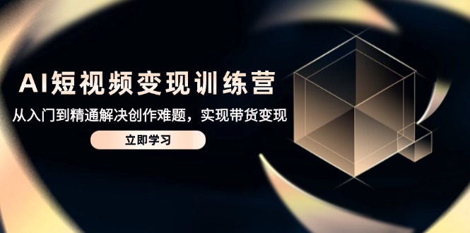 AI短视频变现训练营，从入门到精通解决创作难题，实现带货变现-非凡网-资源网-最新项目分享平台