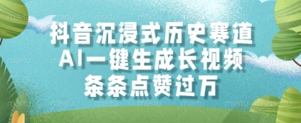 抖音沉浸式历史赛道，AI一键生成长视频，条条点赞过W【揭秘】-非凡网-资源网-最新项目分享平台