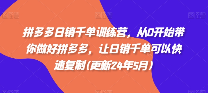 拼多多日销千单训练营，从0开始带你做好拼多多，让日销千单可以快速复制(更新25年5月)-非凡网-资源网-最新项目分享平台