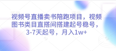 视频号直播卖书陪跑项目，视频号图书类目直搭间搭建起号稳号，3-7天起号，月入1w+-非凡网-资源网-最新项目分享平台
