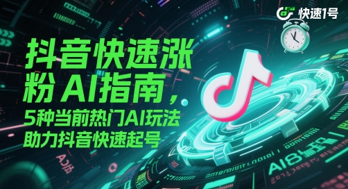 抖音快速涨粉AI指南，5种当前热门AI玩法，助力抖音快速起号-非凡网-资源网-最新项目分享平台
