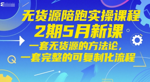 无货源陪跑实操课程2期5月新课，一套无货源的方法论，一套完整的可复制化流程-非凡网-资源网-最新项目分享平台