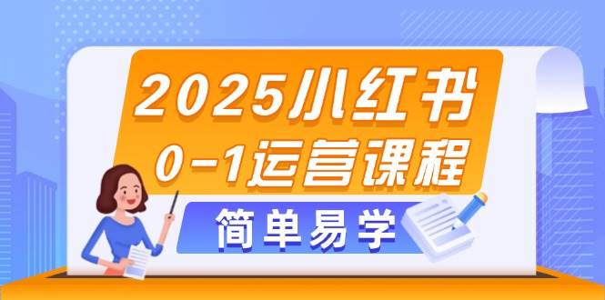 2025小红书0-1运营课程，选品、素材、笔记制作与发布技巧-非凡网-资源网-最新项目分享平台