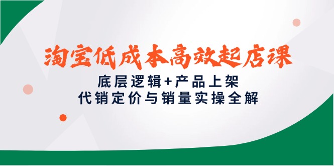 淘宝低成本高效起店课，底层逻辑+产品上架，代销定价与销量实操全解-非凡网-资源网-最新项目分享平台