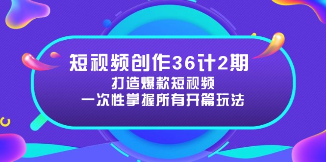 短视频创作36计2期：打造爆款短视频所需的各类开篇技巧，提升视频吸引力-非凡网-资源网-最新项目分享平台