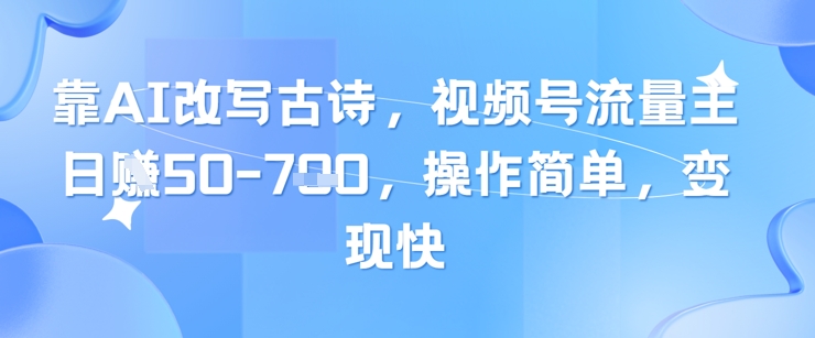 靠AI改写古诗，视频号流量主日入几张，操作简单，变现快-非凡网-资源网-最新项目分享平台