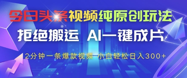 今日头条视频纯原创玩法，拒绝搬运，AI一键成片， 2分钟一条爆款视频，小白也能轻松日入3张+【揭秘】-非凡网-资源网-最新项目分享平台