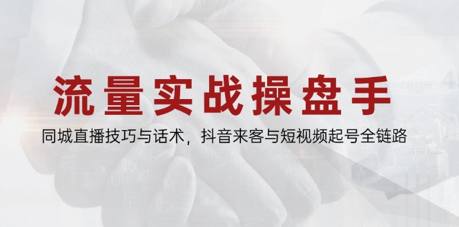 流量实战操盘手，同城直播技巧与话术，抖音来客与短视频起号全链路-非凡网-资源网-最新项目分享平台