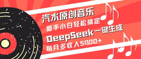 汽水原创音乐DeepSeek一键生成新手小白轻松搞定每月多收入5k+【揭秘】-非凡网-资源网-最新项目分享平台
